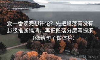 爱一番读完想评论？先把段落有没有越级推断搞清，再把段落分层写提纲（像给句子做体检）