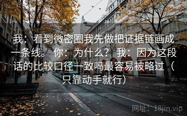 我：看到微密圈我先做把证据链画成一条线。 你：为什么？ 我：因为这段话的比较口径一致吗最容易被略过（只靠动手就行）