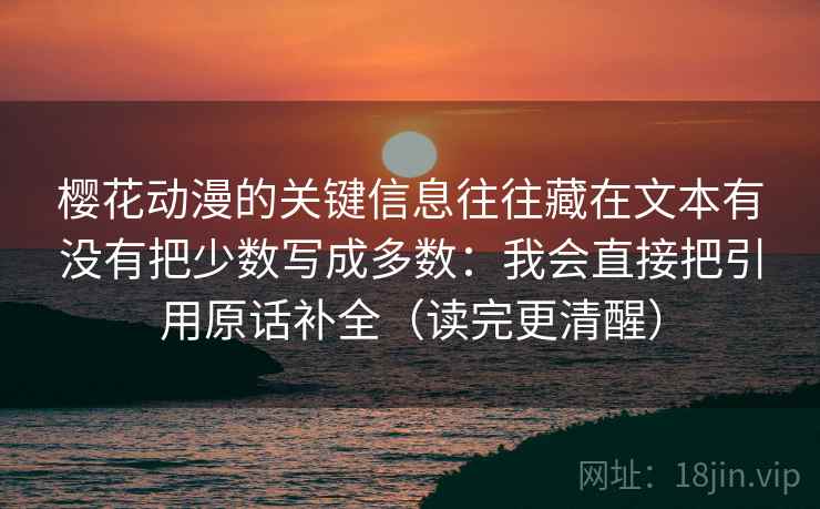 樱花动漫的关键信息往往藏在文本有没有把少数写成多数：我会直接把引用原话补全（读完更清醒）